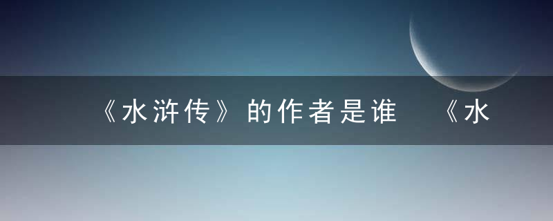 《水浒传》的作者是谁 《水浒传》的作者是